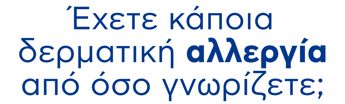 Έχετε κάποια δερματική αλλεργία από όσo γνωρίζετε;