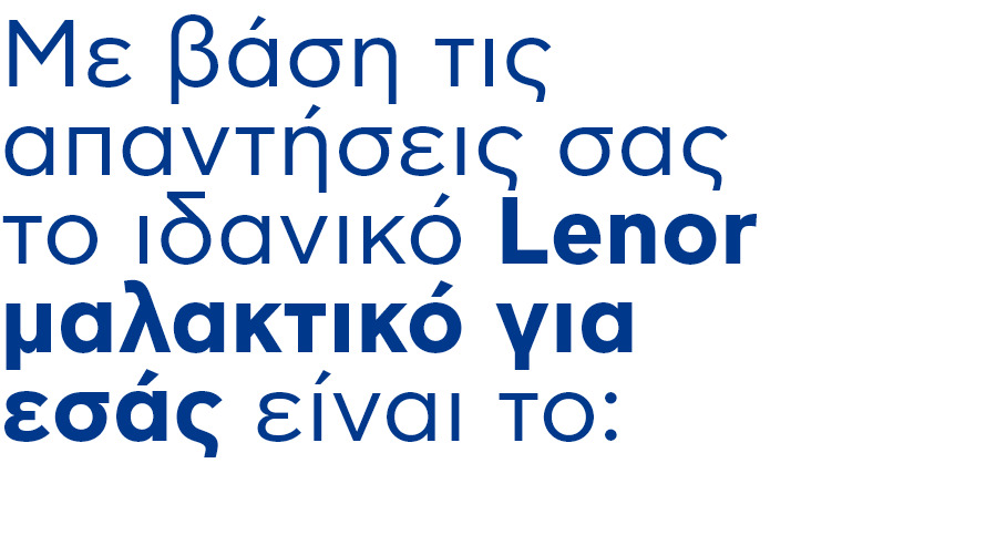 Mε βάση τις απαντήσεις σας το ιδανικό Lenor μαλακτικό για εσάς είναι το