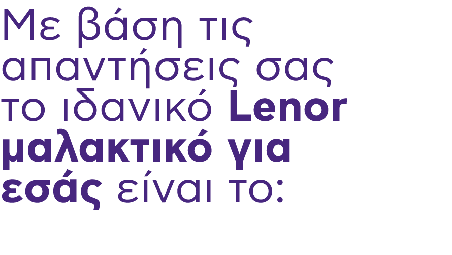 Mε βάση τις απαντήσεις σας το ιδανικό Lenor μαλακτικό για εσάς είναι το