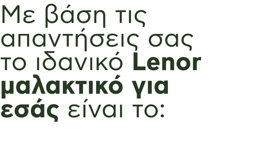 Mε βάση τις απαντήσεις σας το ιδανικό Lenor μαλακτικό για εσάς είναι το