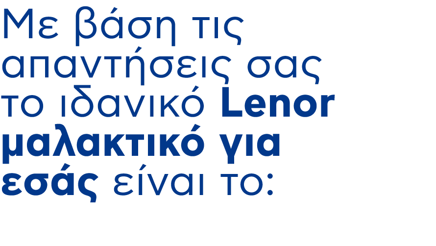Mε βάση τις απαντήσεις σας το ιδανικό Lenor μαλακτικό για εσάς είναι το