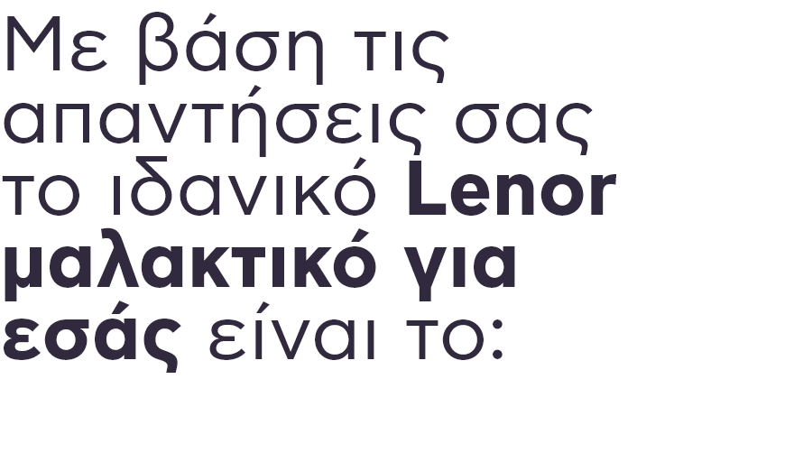 Mε βάση τις απαντήσεις σας το ιδανικό Lenor μαλακτικό για εσάς είναι το